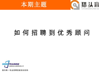 如 何 招 聘 到 优 秀 顾 问 本期主题 