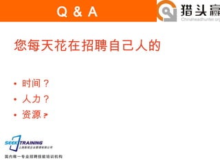 Q & A 您每天花在招聘自己人的 时间？ 人力？ 资源 ? 