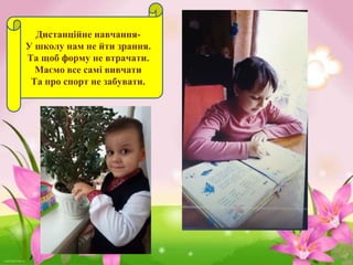 Дистанційне навчання-
У школу нам не йти зрання.
Та щоб форму не втрачати.
Маємо все самі вивчати
Та про спорт не забувати.
 