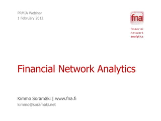PRMIA Webinar
1 February 2012




Financial Network Analytics

Kimmo Soramäki | www.fna.fi
kimmo@soramaki.net
 