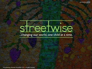 streetwise.com.bd




                                streetwise
                               ...changing our world, one child at a time.




the streetwise education foundation. 2011. all rights reserved
 