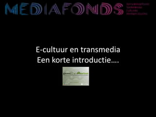 E-cultuur en transmedia
Een korte introductie….
 