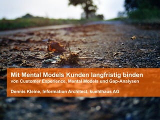 Mit Mental Models Kunden langfristig binden
von Customer Experience, Mental Models und Gap-Analysen

Dennis Kleine, Information Architect, kuehlhaus AG
 