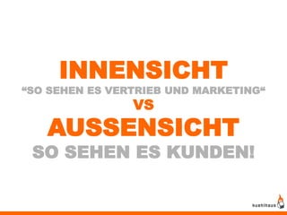 INNENSICHT
“SO SEHEN ES VERTRIEB UND MARKETING“
                VS
   AUSSENSICHT
 SO SEHEN ES KUNDEN!
 