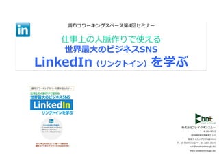 調布コワーキングスペース第4回セミナー	
  


   仕事上の⼈人脈作りで使える	
  
   世界最⼤大のビジネスSNS	
  
LinkedIn（リンクトイン）を学ぶ	
  



                                   株式会社ブレイクオンスルー	
  
                                                            〒160-‐‑‒0023	
  
                                             東京都新宿区⻄西新宿7-‐‑‒1-‐‑‒7	
  	
  
                                          新宿ダイカンプラザA館1011	
  
                              T：03-‐‑‒5937-‐‑‒4342／F：03-‐‑‒6893-‐‑‒0549	
  
                                            yuki@breakonthrough.biz	
  
                                            www.breakonthrough.biz	
  
 