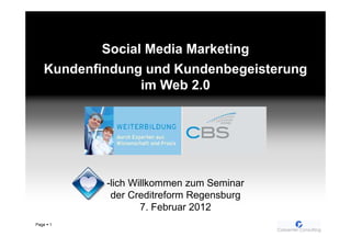 Social Media Marketing
   Kundenfindung und Kundenbegeisterung
                 im Web 2.0




           -lich Willkommen zum Seminar
            der Creditreform Regensburg
                   7. Februar 2012
Page   1
 