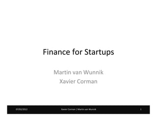 Finance for Startups

                Martin van Wunnik
                 Xavier Corman



07/02/2012        Xavier Corman | Martin van Wunnik   1
 