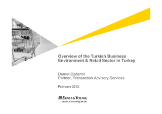 Overview of the Turkish Business
Environment & Retail Sector in Turkey


Demet Ozdemir
Partner, Transaction Advisory Services

February 2012
 