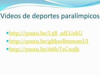 Videos de deportes paralímpicos

 http://youtu.be/L5B_xdLUzkU
 http://youtu.be/gMunBmmowUI
 http://youtu.be/66IcTxCnoJk
 