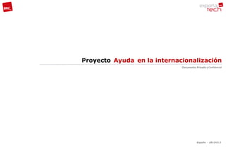 Proyecto Ayuda en la internacionalización
                             Documento Privado y Confidencial




                                        España - 2012V2.3
 
