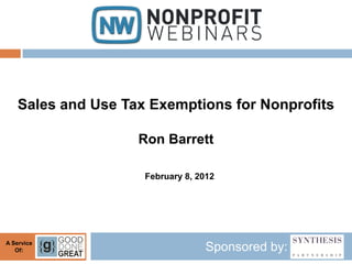 Sales and Use Tax Exemptions for Nonprofits

                    Ron Barrett

                     February 8, 2012




A Service
   Of:                            Sponsored by:
 