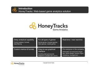 Introduction
       HoneyTracks: Web-based game analytics solution




Deep analytical capability   For all types of games...