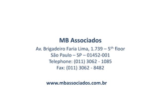 MB Associados
Av. Brigadeiro Faria Lima, 1.739 – 5th floor
        São Paulo – SP – 01452-001
       Telephone: (011) 3062 - 1085
           Fax: (011) 3062 - 8482

     www.mbassociados.com.br
 