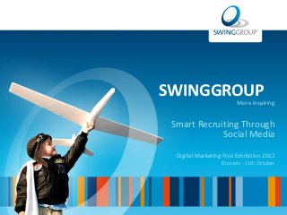 SWINGGROUP                More inspiring


 Smart Recruiting Through
             Social Media

  Digital Marketing First Exhibition 2012
                   Brussels - 11th October
 