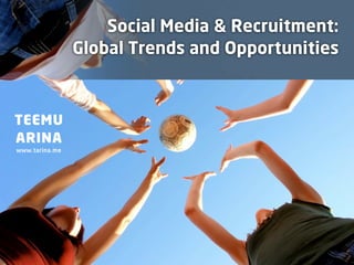 Social Media & Recruitment:
                Global Trends and Opportunities



TEEMU
ARINA
www.tarina.me
 