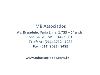 MB Associados Av. Brigadeiro Faria Lima, 1.739 – 5° andar São Paulo – SP – 01452-001 Telefone: (011) 3062 - 1085 Fax: (011) 3062 - 8482 www.mbassociados.com.br 