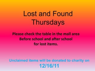 Lost and Found
         Thursdays
 Please check the table in the mall area
     Before school and after school
             for lost items.


Unclaimed items will be donated to charity on
                12/16/11
 