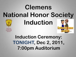 Clemens
National Honor Society
      Induction

    Induction Ceremony:
   TONIGHT, Dec 2, 2011,
     7:00pm Auditorium
 