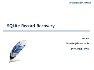 FORENSICINSIGHT SEMINAR
SQLite Record Recovery
zurum
heros86@korea.ac.kr
DFRC@CIST@KU
 