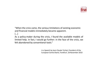 “When the crisis came, the serious limitations of existing economic
and financial models immediately became apparent.
[......