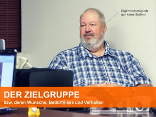 Eigentlich mag ich
                                                                    gar keine Stufen!




DER ZIELGRUPPE
bzw. deren Wünsche, Bedürfnisse und Verhalten

                                       Quelle: http://www.flickr.com/photos/tomheld/2996027009/
 