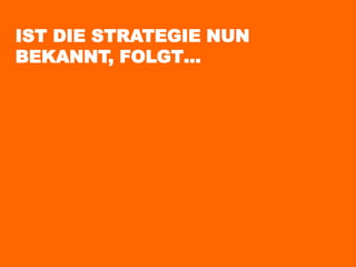 IST DIE STRATEGIE NUN
BEKANNT, FOLGT…
 