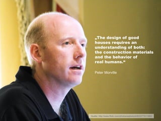 „The design of good
   houses requires an
   understanding of both:
   the construction materials
   and the behavior of
   real humans.“

   Peter Morville




Quelle: http://www.flickr.com/photos/webstock06/2271011982/
 