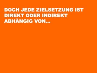 DOCH JEDE ZIELSETZUNG IST
DIREKT ODER INDIREKT
ABHÄNGIG VON…
 
