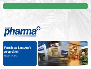 Farmácias Sant'Ana’s
Acquisition
February 13th, 2012
 