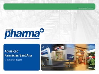 Apresentação aos Investidores




Aquisição
Farmácias Sant'Ana
13 de fevereiro de 2012
 