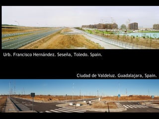 Urb. Francisco Hernández. Seseña, Toledo. Spain.



                                   Ciudad de Valdeluz. Guadalajara, Spain.
 