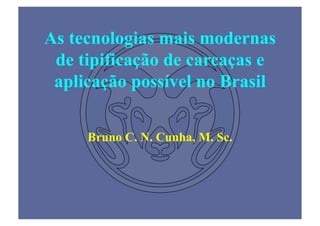As tecnologias mais modernas
 de tipificação de carcaças e
 aplicação possível no Brasil

     Bruno C. N. Cunha, M. Sc.
 