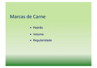 Marcas	
  de	
  Carne	
  
             •  Padrão

             •  Volume

             •  Regularidade
 
