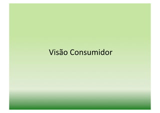 Visão	
  Consumidor	
  
 
