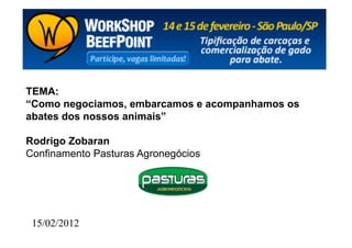 TEMA:
“Como negociamos, embarcamos e acompanhamos os
abates dos nossos animais”

Rodrigo Zobaran
Confinamento Pasturas Agronegócios




 15/02/2012
 