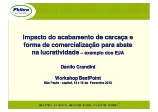 Impacto do acabamento de carcaça e
forma de comercialização para abate
   na lucratividade – exemplo dos EUA 

                  Danilo Grandini 

              Workshop BeefPoint 
       São Paulo - capital, 14 e 15 de Fevereiro 2012 
 