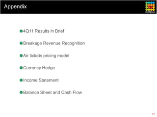 Appendix



      4Q11 Results in Brief

      Breakage Revenue Recognition

      Air tickets pricing model

      Currency Hedge

      Income Statement

      Balance Sheet and Cash Flow



                                     11
 