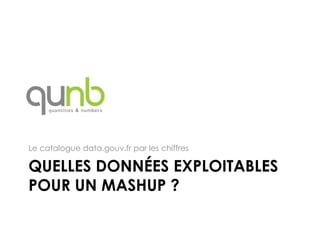 Le catalogue data.gouv.fr par les chiffres

QUELLES DONNÉES EXPLOITABLES
POUR UN MASHUP ?
 