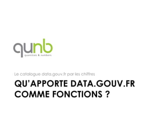 Le catalogue data.gouv.fr par les chiffres

QU’APPORTE DATA.GOUV.FR
COMME FONCTIONS ?
 