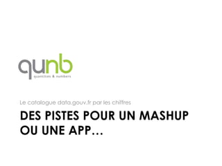 Le catalogue data.gouv.fr par les chiffres

DES PISTES POUR UN MASHUP
OU UNE APP…
 