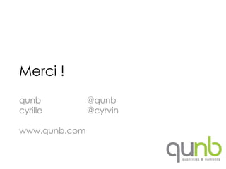 Merci !
qunb           @qunb
cyrille        @cyrvin

www.qunb.com
 
