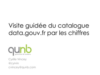Visite guidée du catalogue
data.gouv.fr par les chiffres



Cyrille Vincey
@cyrvin
cvincey@qunb.com
 