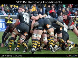 SCRUM. Removing Impediments




Dan Nicola | MAXCODE
 