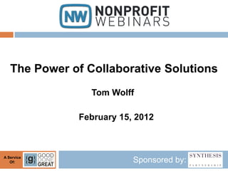 The Power of Collaborative Solutions
                 Tom Wolff

              February 15, 2012



A Service
   Of:                    Sponsored by:
 