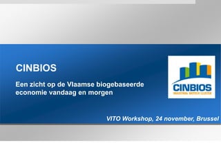 CINBIOS
Een zicht op de Vlaamse biogebaseerde
economie vandaag en morgen


                          VITO Workshop, 24 november, Brussel
 