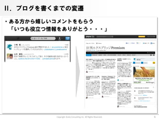 Ⅱ．ブログを書くまでの変遷

・ある方から嬉しいコメントをもらう
 「いつも役立つ情報をありがとう・・・」




          Copyright Arata Consulting inc. All Rights Reserved.   6
 