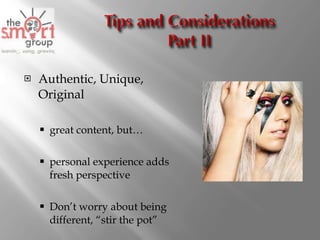 Authentic, Unique, Original great content, but… personal experience adds fresh perspective Don’t worry about being different, “stir the pot” 