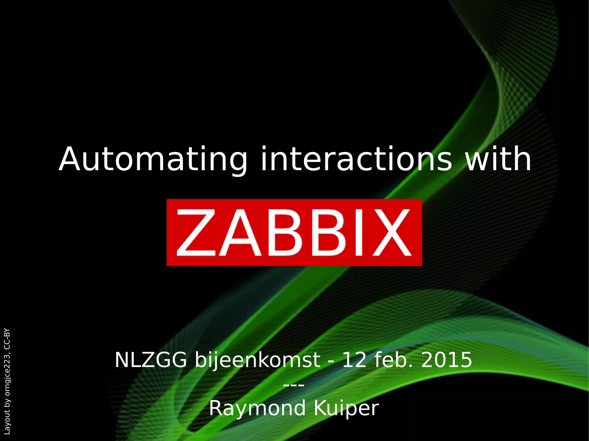 Layoutbyorngjce223,CC-BY
NLZGG bijeenkomst - 12 feb. 2015
---
Raymond Kuiper
Automating interactions with
 
