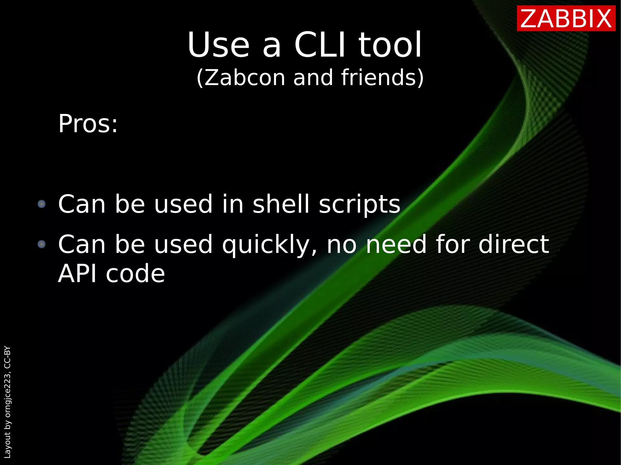 Layoutbyorngjce223,CC-BY
Use a CLI tool
(Zabcon and friends)
Pros:
Can be used in shell scripts
Can be used quickly, no need for direct
API code
 