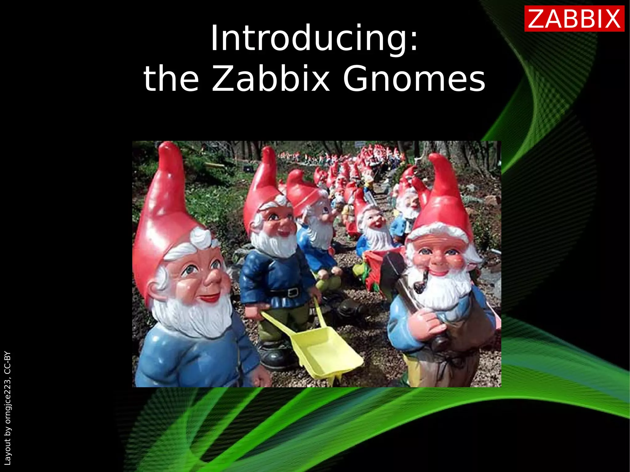 Layoutbyorngjce223,CC-BY
Introducing:
the Zabbix Gnomes
 
